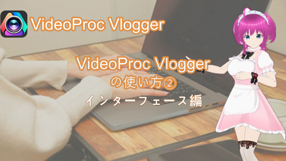 VideoProc Vloggerの使い方②インターフェース編