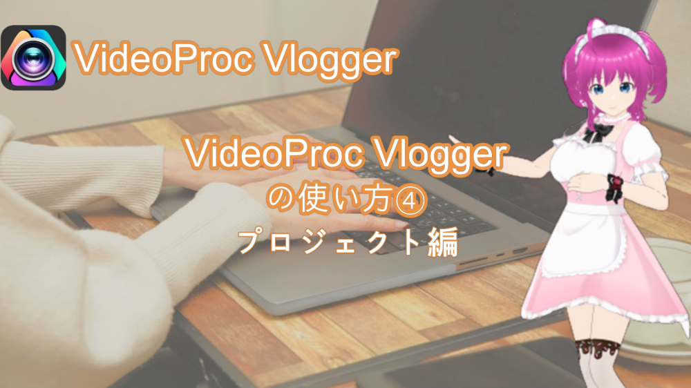 VideoProc Vloggerの使い方④プロジェクト編